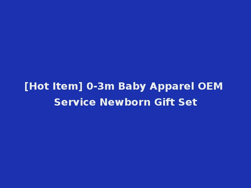 [Hot Item] 0-3m Baby Apparel OEM Service Newborn Gift Set