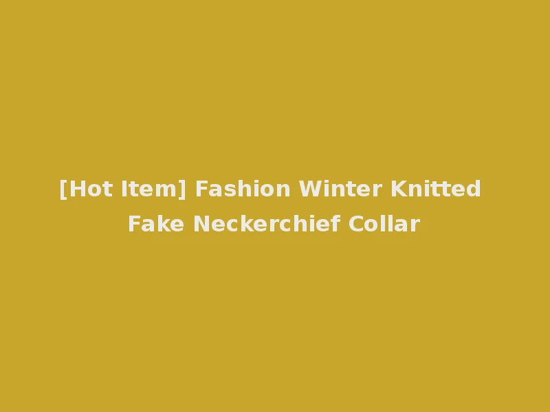 [Hot Item] Fashion Winter Knitted Fake Neckerchief Collar