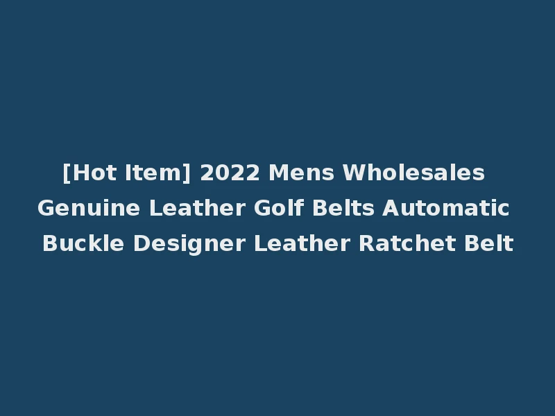 [Hot Item] 2022 Mens Wholesales Genuine Leather Golf Belts Automatic Buckle Designer Leather Ratchet Belt