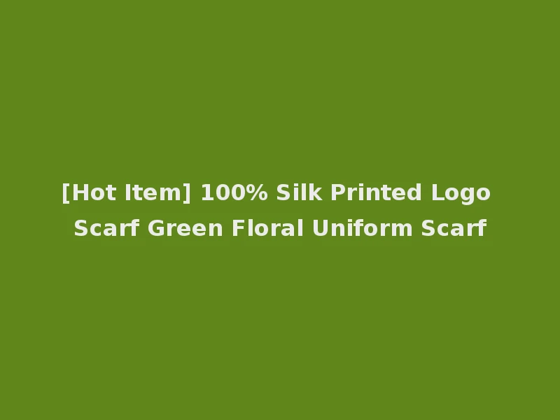 [Hot Item] 100% Silk Printed Logo Scarf Green Floral Uniform Scarf
