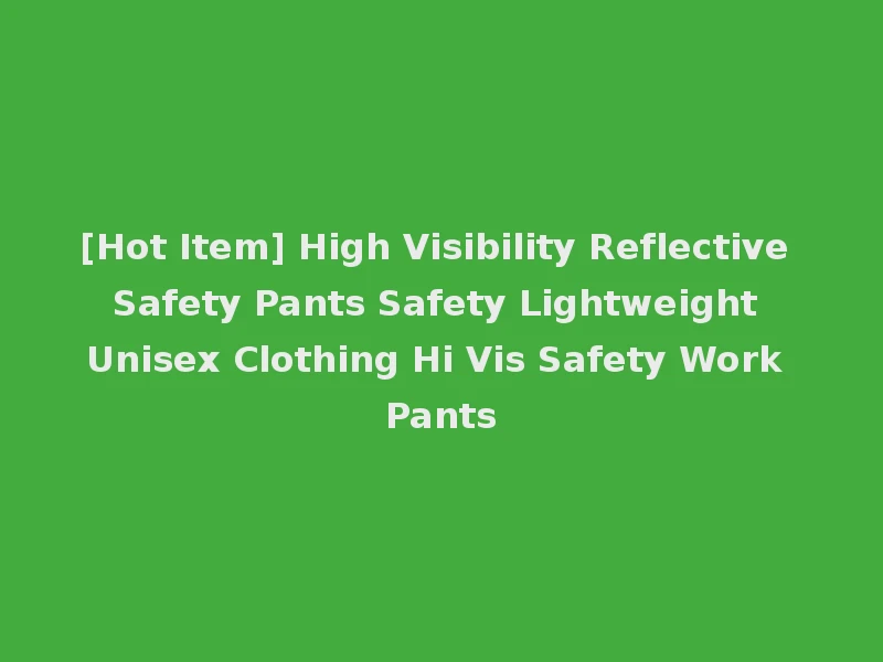 [Hot Item] High Visibility Reflective Safety Pants Safety Lightweight Unisex Clothing Hi Vis Safety Work Pants
