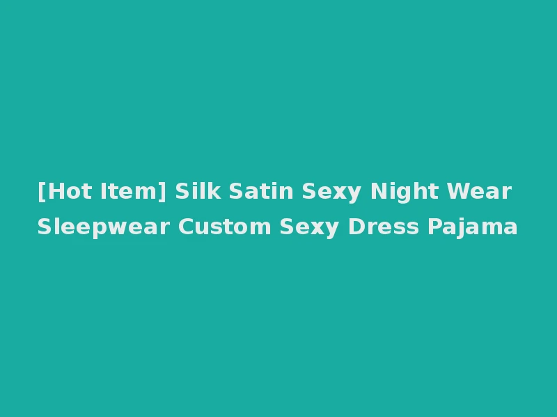 [Hot Item] Silk Satin Sexy Night Wear Sleepwear Custom Sexy Dress Pajama