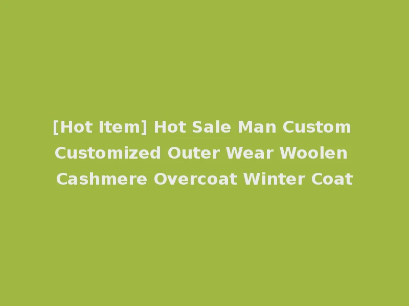 [Hot Item] Hot Sale Man Custom Customized Outer Wear Woolen Cashmere Overcoat Winter Coat