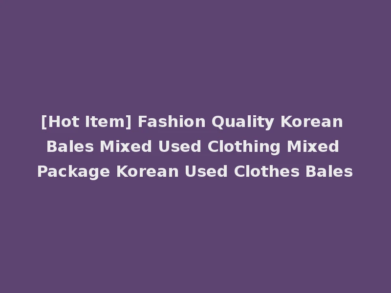 [Hot Item] Fashion Quality Korean Bales Mixed Used Clothing Mixed Package Korean Used Clothes Bales