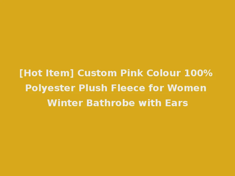 [Hot Item] Custom Pink Colour 100% Polyester Plush Fleece for Women Winter Bathrobe with Ears