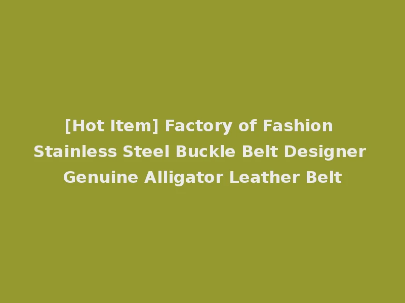[Hot Item] Factory of Fashion Stainless Steel Buckle Belt Designer Genuine Alligator Leather Belt