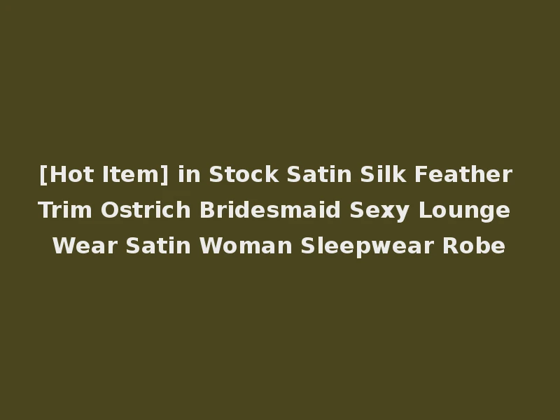 [Hot Item] in Stock Satin Silk Feather Trim Ostrich Bridesmaid Sexy Lounge Wear Satin Woman Sleepwear Robe