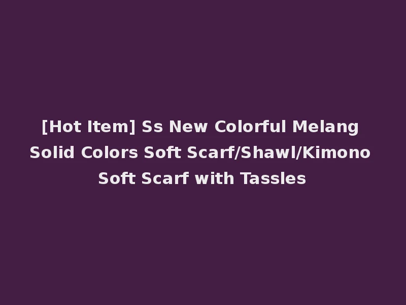 [Hot Item] Ss New Colorful Melang Solid Colors Soft Scarf/Shawl/Kimono Soft Scarf with Tassles