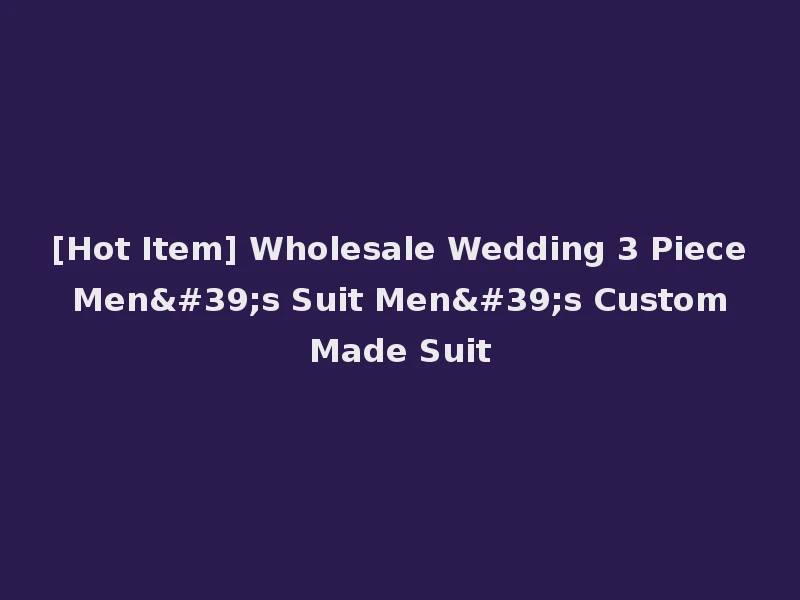 [Hot Item] Wholesale Wedding 3 Piece Men's Suit Men's Custom Made Suit