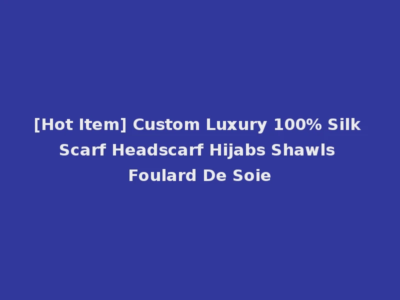 [Hot Item] Custom Luxury 100% Silk Scarf Headscarf Hijabs Shawls Foulard De Soie