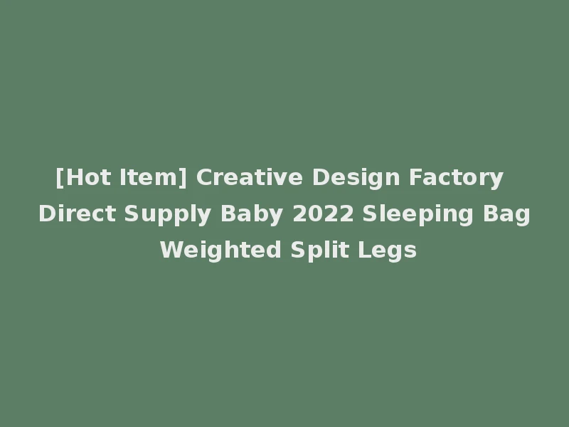 [Hot Item] Creative Design Factory Direct Supply Baby 2022 Sleeping Bag Weighted Split Legs