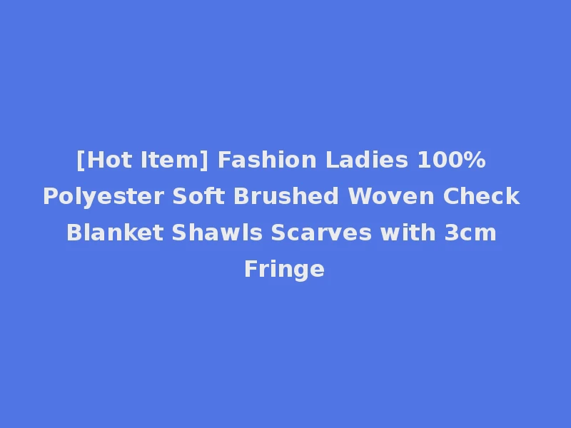 [Hot Item] Fashion Ladies 100% Polyester Soft Brushed Woven Check Blanket Shawls Scarves with 3cm Fringe