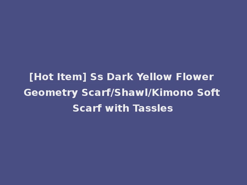 [Hot Item] Ss Dark Yellow Flower Geometry Scarf/Shawl/Kimono Soft Scarf with Tassles