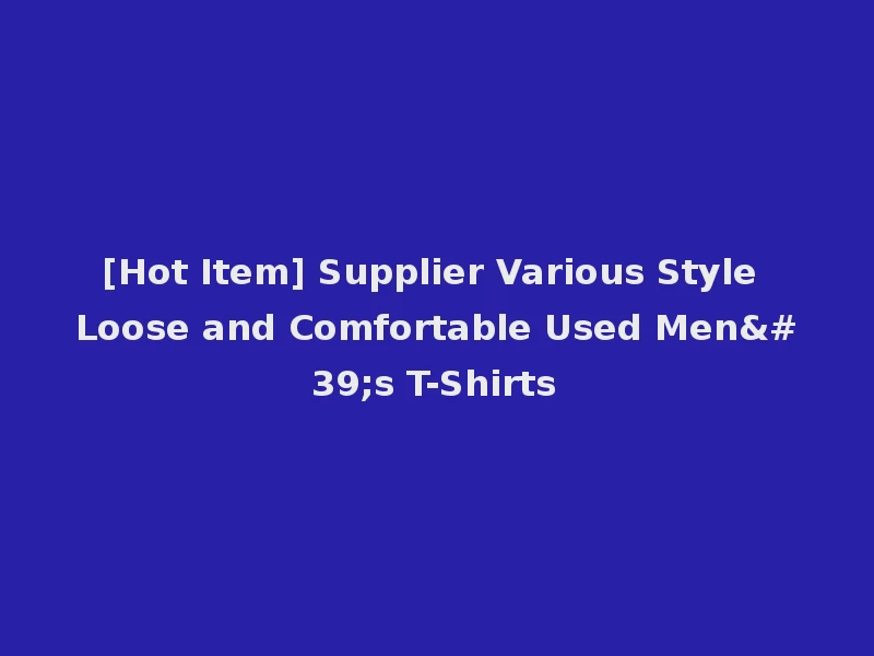 [Hot Item] Supplier Various Style Loose and Comfortable Used Men's T-Shirts