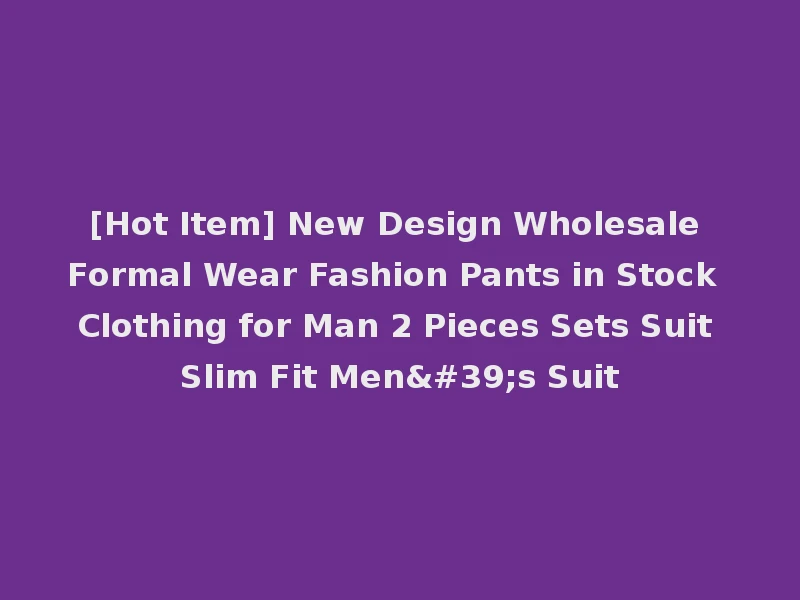 [Hot Item] New Design Wholesale Formal Wear Fashion Pants in Stock Clothing for Man 2 Pieces Sets Suit Slim Fit Men's Suit