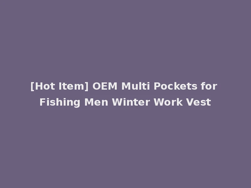 [Hot Item] OEM Multi Pockets for Fishing Men Winter Work Vest