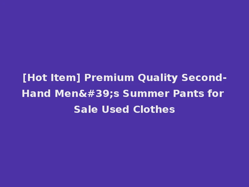 [Hot Item] Premium Quality Second-Hand Men's Summer Pants for Sale Used Clothes