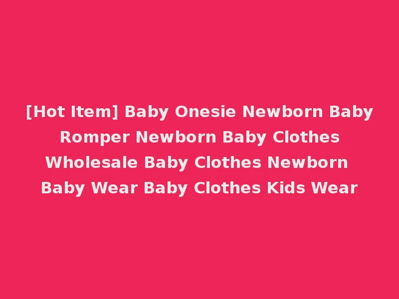 [Hot Item] Baby Onesie Newborn Baby Romper Newborn Baby Clothes Wholesale Baby Clothes Newborn Baby Wear Baby Clothes Kids Wear