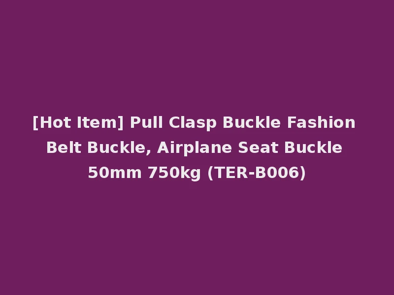 [Hot Item] Pull Clasp Buckle Fashion Belt Buckle, Airplane Seat Buckle 50mm 750kg (TER-B006)