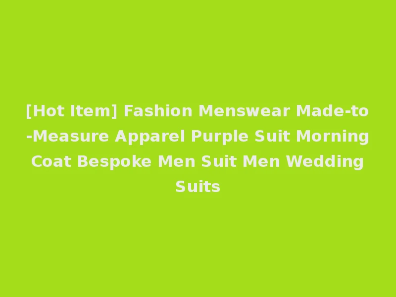 [Hot Item] Fashion Menswear Made-to-Measure Apparel Purple Suit Morning Coat Bespoke Men Suit Men Wedding Suits