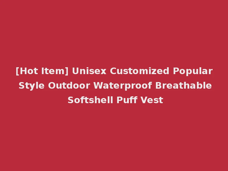 [Hot Item] Unisex Customized Popular Style Outdoor Waterproof Breathable Softshell Puff Vest