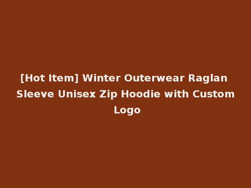 [Hot Item] Winter Outerwear Raglan Sleeve Unisex Zip Hoodie with Custom Logo