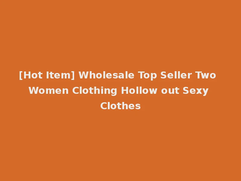 [Hot Item] Wholesale Top Seller Two Women Clothing Hollow out Sexy Clothes
