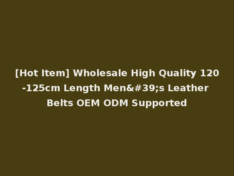 [Hot Item] Wholesale High Quality 120-125cm Length Men's Leather Belts OEM ODM Supported