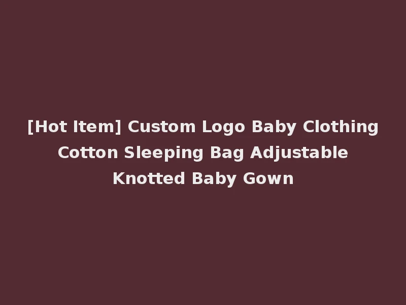 [Hot Item] Custom Logo Baby Clothing Cotton Sleeping Bag Adjustable Knotted Baby Gown