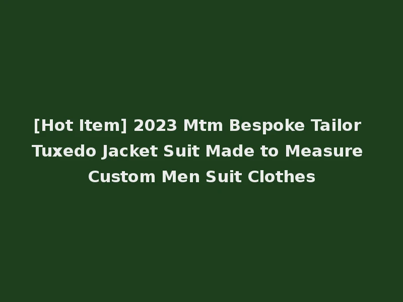 [Hot Item] 2023 Mtm Bespoke Tailor Tuxedo Jacket Suit Made to Measure Custom Men Suit Clothes