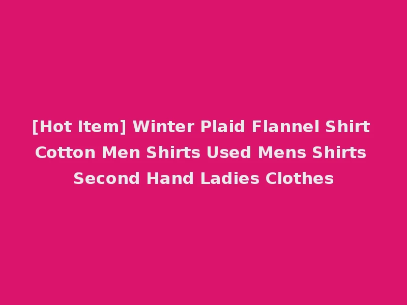 [Hot Item] Winter Plaid Flannel Shirt Cotton Men Shirts Used Mens Shirts Second Hand Ladies Clothes