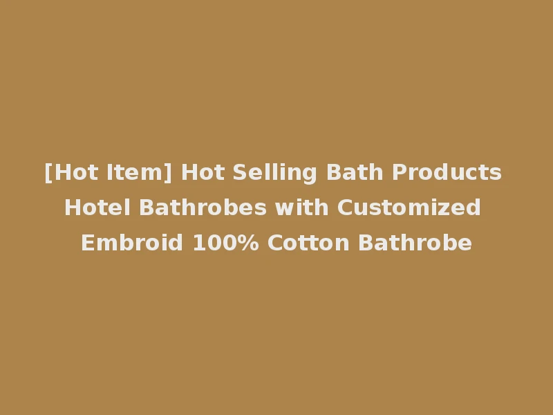 [Hot Item] Hot Selling Bath Products Hotel Bathrobes with Customized Embroid 100% Cotton Bathrobe
