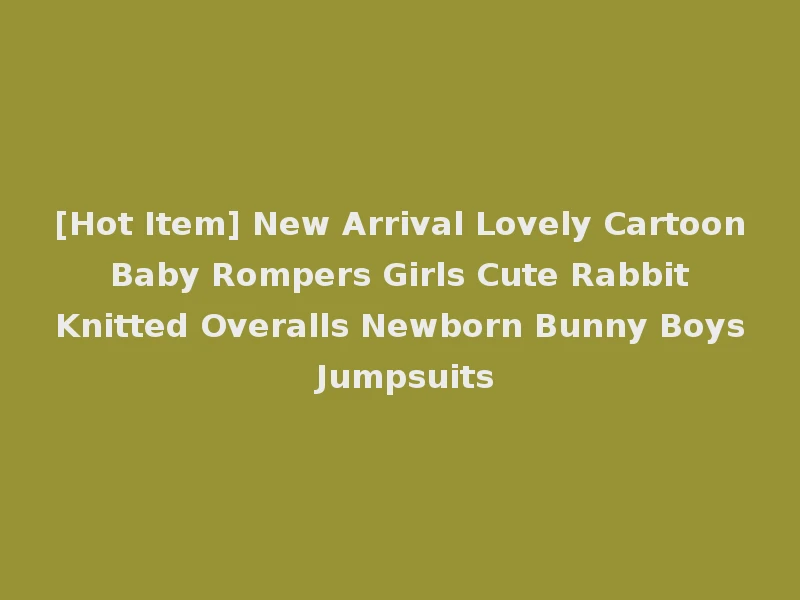 [Hot Item] New Arrival Lovely Cartoon Baby Rompers Girls Cute Rabbit Knitted Overalls Newborn Bunny Boys Jumpsuits