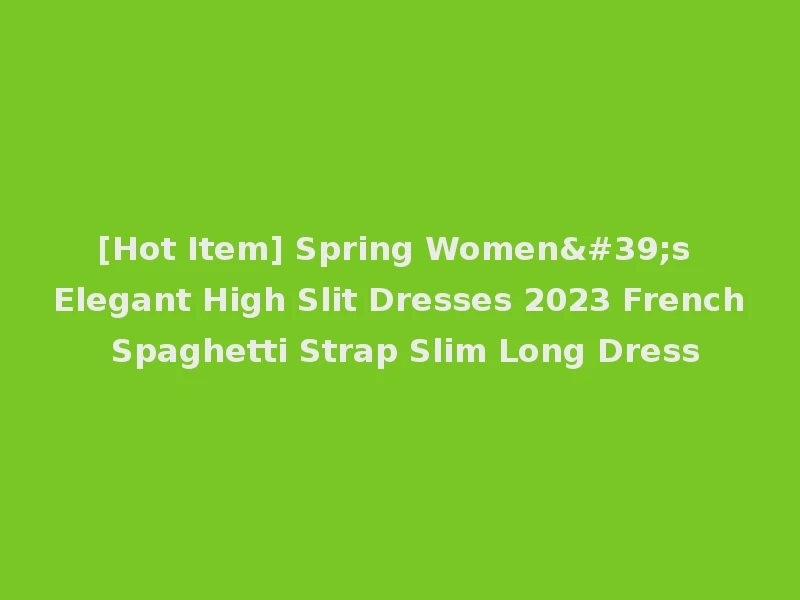 [Hot Item] Spring Women's Elegant High Slit Dresses 2023 French Spaghetti Strap Slim Long Dress