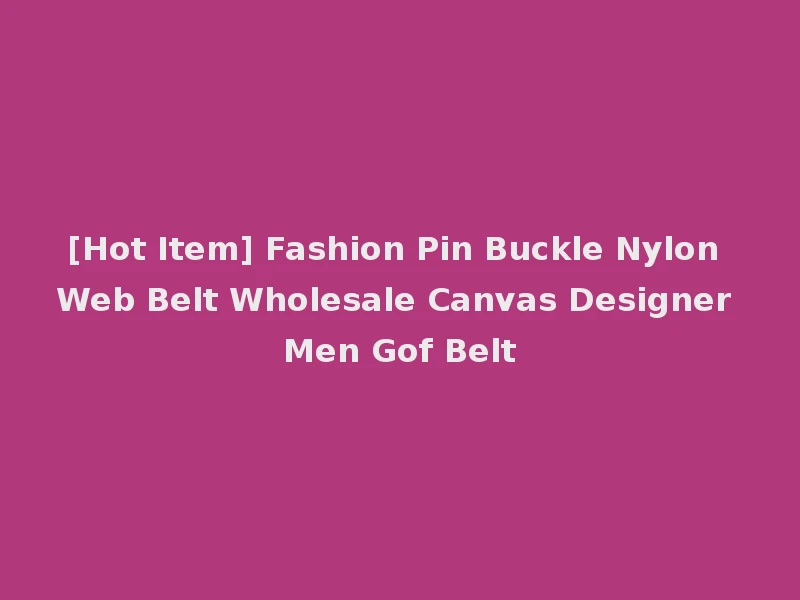 [Hot Item] Fashion Pin Buckle Nylon Web Belt Wholesale Canvas Designer Men Gof Belt