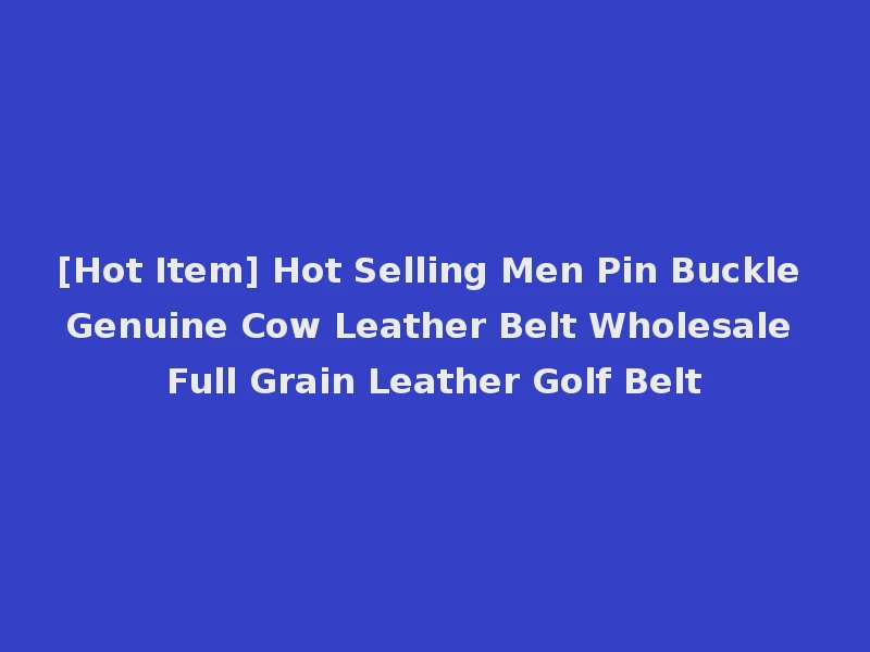 [Hot Item] Hot Selling Men Pin Buckle Genuine Cow Leather Belt Wholesale Full Grain Leather Golf Belt