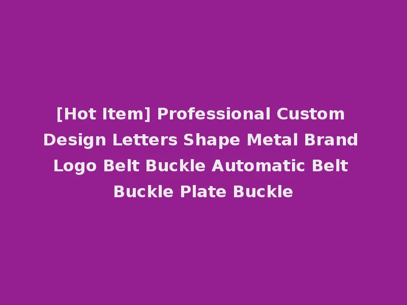 [Hot Item] Professional Custom Design Letters Shape Metal Brand Logo Belt Buckle Automatic Belt Buckle Plate Buckle