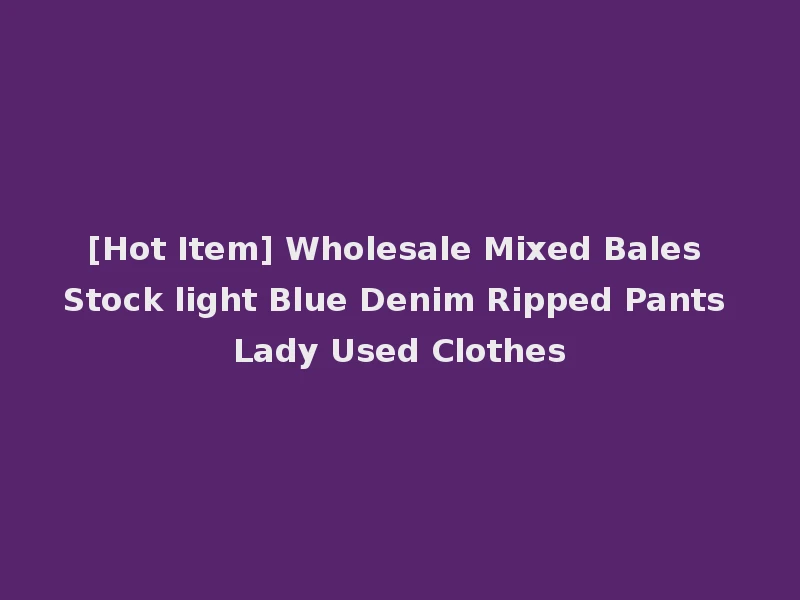 [Hot Item] Wholesale Mixed Bales Stock light Blue Denim Ripped Pants Lady Used Clothes