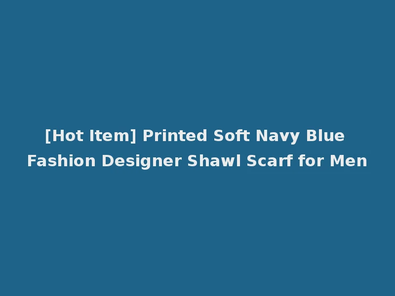 [Hot Item] Printed Soft Navy Blue Fashion Designer Shawl Scarf for Men