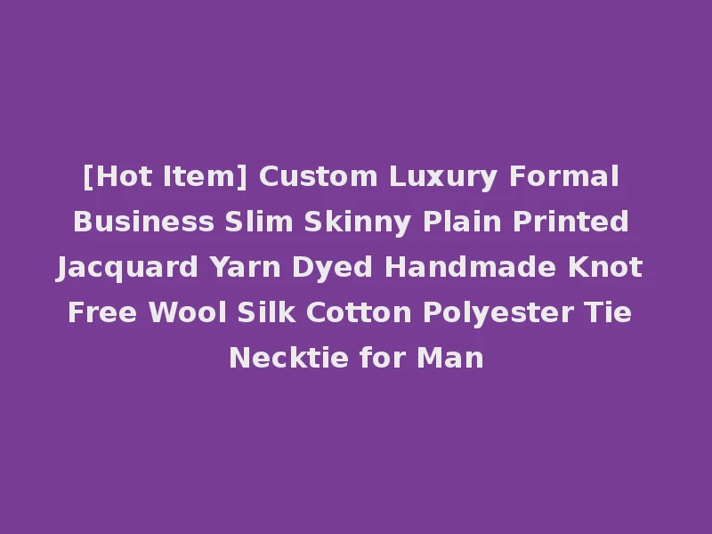 [Hot Item] Custom Luxury Formal Business Slim Skinny Plain Printed Jacquard Yarn Dyed Handmade Knot Free Wool Silk Cotton Polyester Tie Necktie for Man