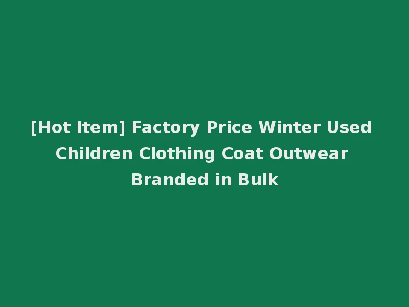 [Hot Item] Factory Price Winter Used Children Clothing Coat Outwear Branded in Bulk
