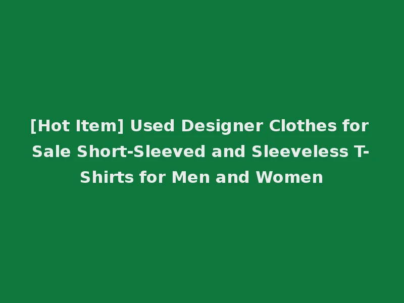 [Hot Item] Used Designer Clothes for Sale Short-Sleeved and Sleeveless T-Shirts for Men and Women