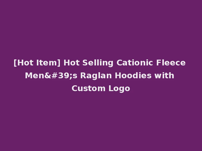 [Hot Item] Hot Selling Cationic Fleece Men's Raglan Hoodies with Custom Logo