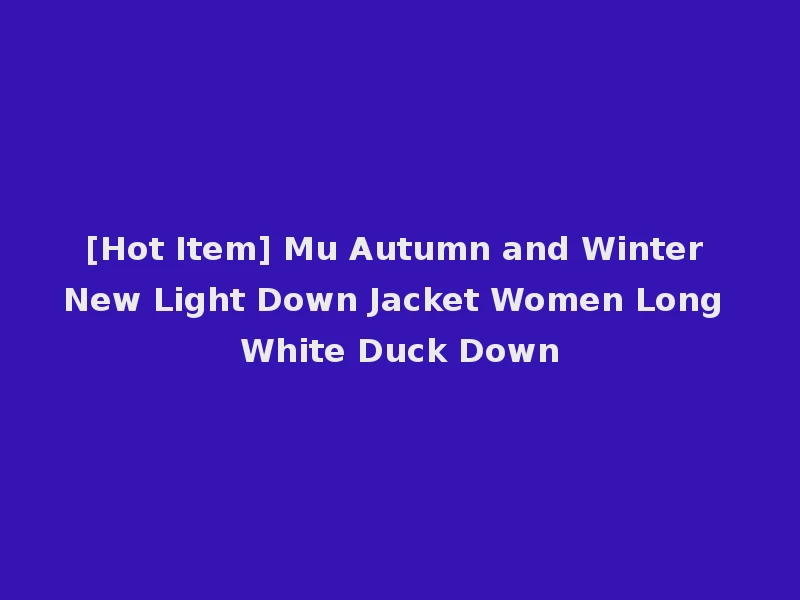 [Hot Item] Mu Autumn and Winter New Light Down Jacket Women Long White Duck Down
