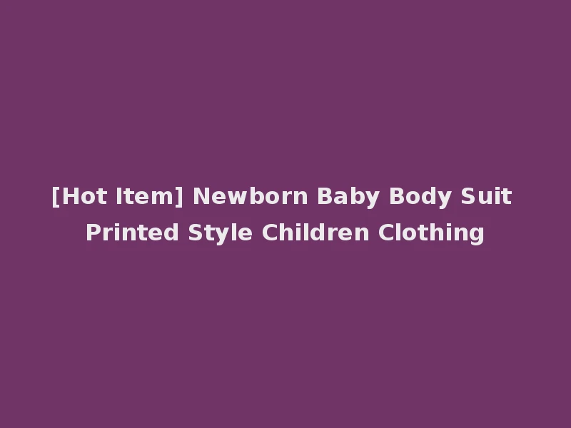 [Hot Item] Newborn Baby Body Suit Printed Style Children Clothing