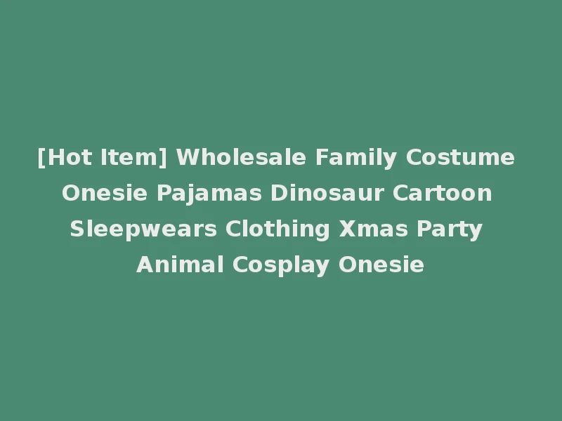 [Hot Item] Wholesale Family Costume Onesie Pajamas Dinosaur Cartoon Sleepwears Clothing Xmas Party Animal Cosplay Onesie