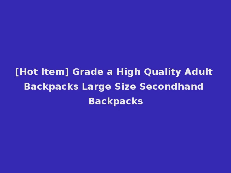 [Hot Item] Grade a High Quality Adult Backpacks Large Size Secondhand Backpacks