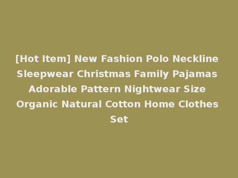 [Hot Item] New Fashion Polo Neckline Sleepwear Christmas Family Pajamas Adorable Pattern Nightwear Size Organic Natural Cotton Home Clothes Set
