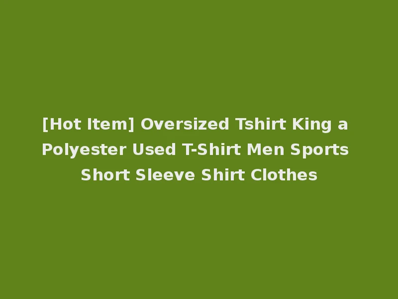 [Hot Item] Oversized Tshirt King a Polyester Used T-Shirt Men Sports Short Sleeve Shirt Clothes