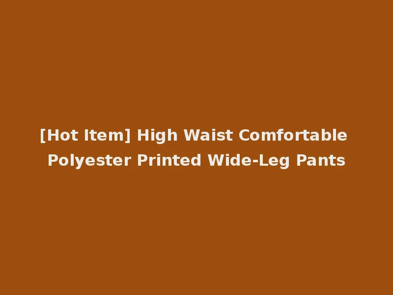 [Hot Item] High Waist Comfortable Polyester Printed Wide-Leg Pants